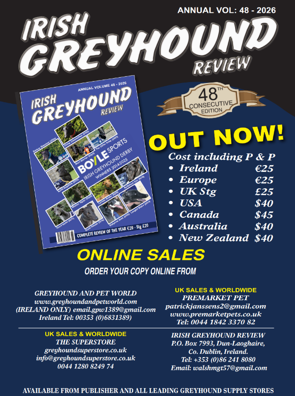 Irish Greyhound Review Annual Vol 48 2026 A promotional graphic announcing the release of the Irish Greyhound Review Annual Vol 48 – 2026. The image features the magazine cover on the left, showing various greyhound racing photos and the title “Irish Greyhound Review”. On the right, text reads “OUT NOW!” with pricing details for Ireland, Europe, the UK, USA, Canada, Australia and New Zealand. There is also information on how to order online, listing websites, email addresses and phone numbers for Greyhound and Pet World, The Superstore, and Premarket Pet. Contact details for Greyhound Review are displayed at the bottom.
