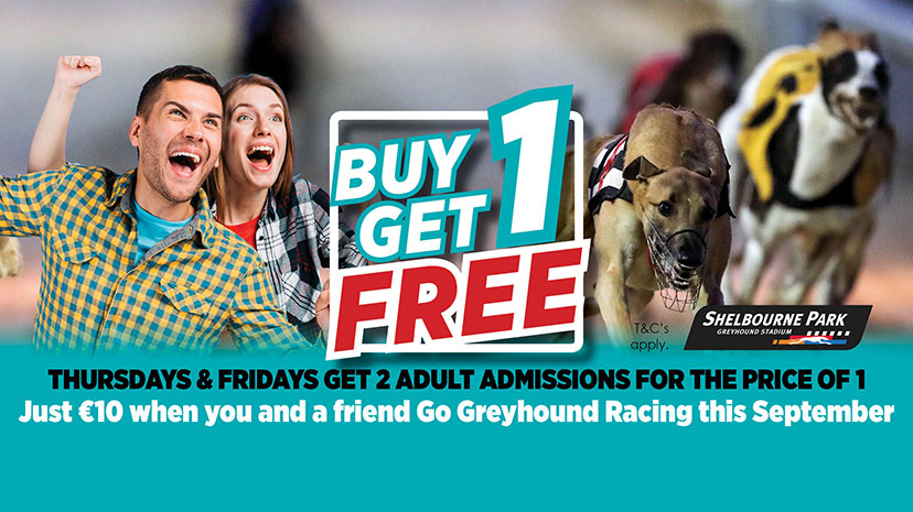 Get 2 Adult Admissions for the price of 1 every Thursday & Friday night this September at Shelbourne Park Greyhound Stadium.  That’s a great night out for 2 people for JUST €10 when you Go Greyhound Racing on a Thursday or Friday night this September. 